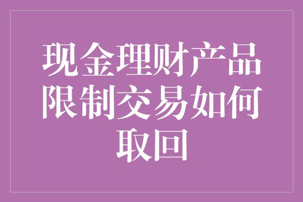 现金理财产品限制交易如何取回