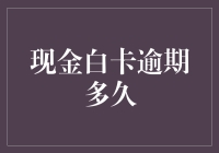 现金白卡逾期多久？告诉你一个惊人的事实——比你想象的更久！