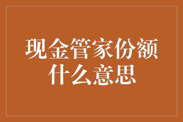 现金管家份额什么意思