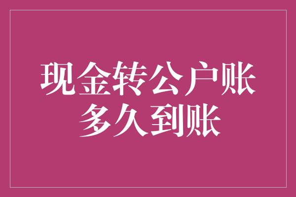 现金转公户账多久到账