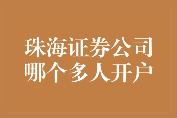 珠海证券公司哪个多人开户