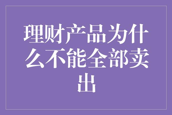 理财产品为什么不能全部卖出