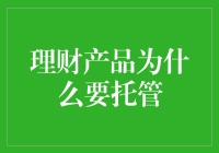 理财产品为什么要托管：理解托管的重要性与作用