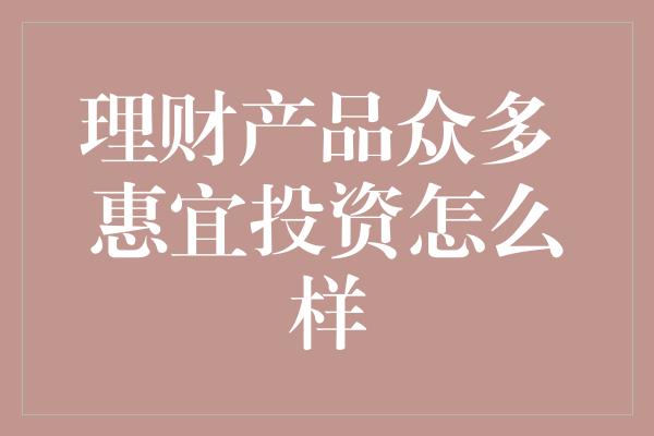 理财产品众多 惠宜投资怎么样