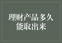 理财产品多久能取出来：合理规划，理智投资，为财富增值保驾护航