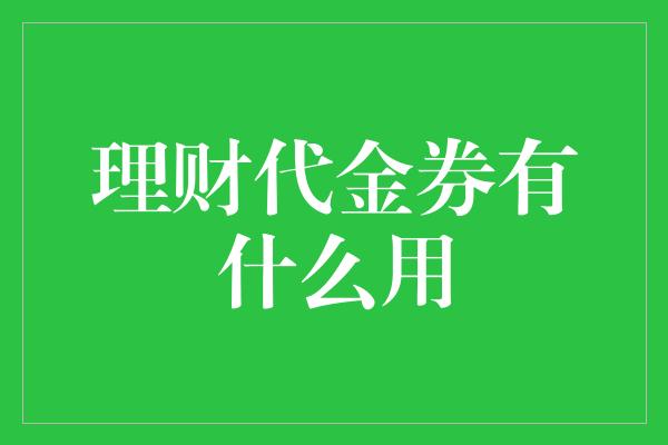 理财代金券有什么用