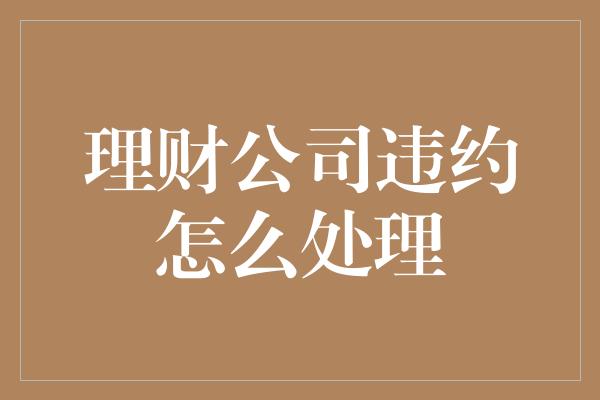 理财公司违约怎么处理