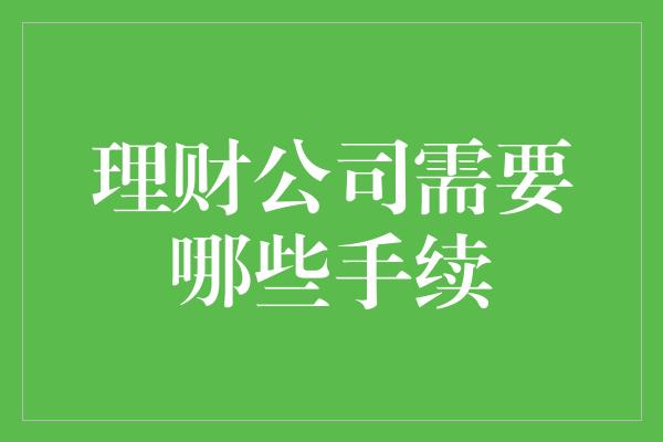 理财公司需要哪些手续