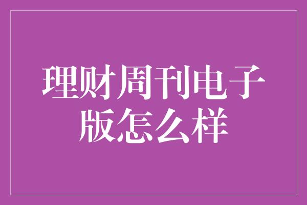 理财周刊电子版怎么样