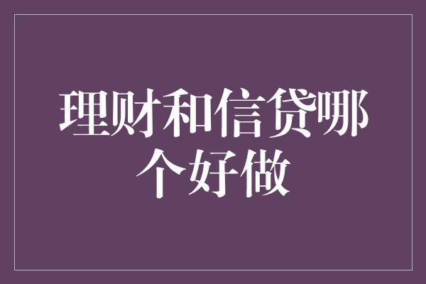 理财和信贷哪个好做