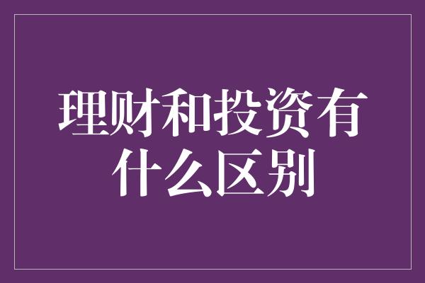 理财和投资有什么区别