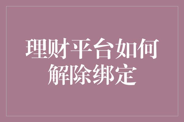 理财平台如何解除绑定