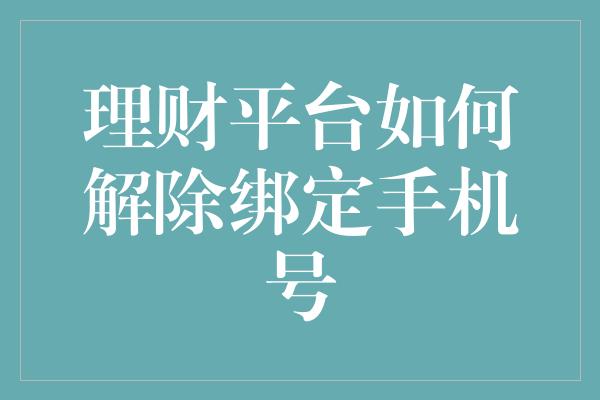 理财平台如何解除绑定手机号