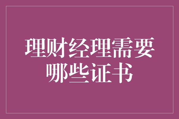 理财经理需要哪些证书