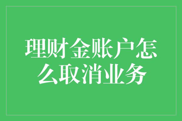 理财金账户怎么取消业务