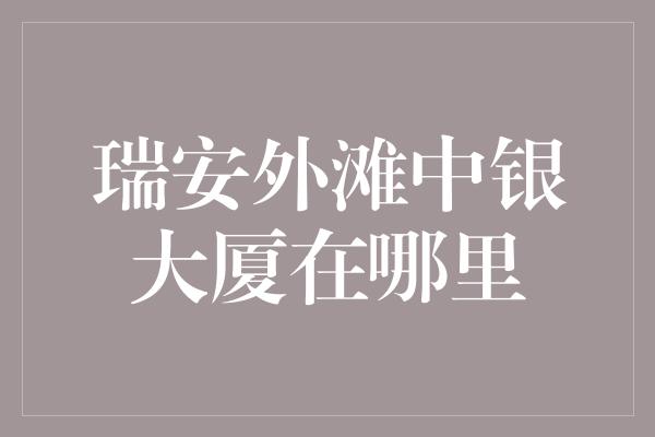 瑞安外滩中银大厦在哪里