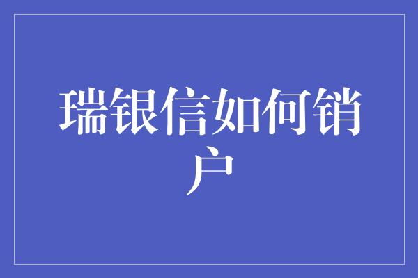 瑞银信如何销户