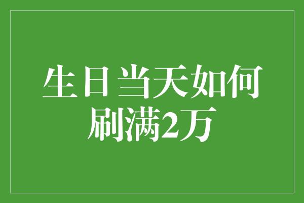 生日当天如何刷满2万