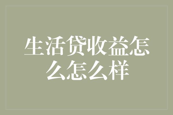 生活贷收益怎么怎么样