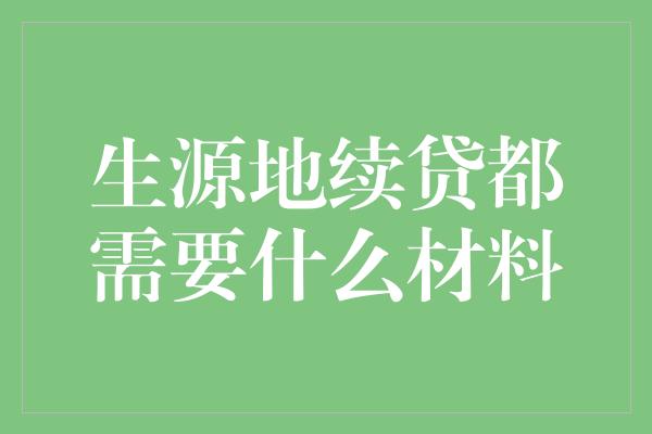 生源地续贷都需要什么材料