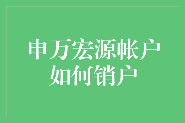 申万宏源帐户如何销户