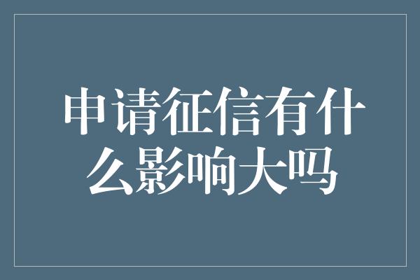 申请征信有什么影响大吗