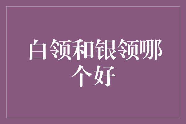 白领和银领哪个好