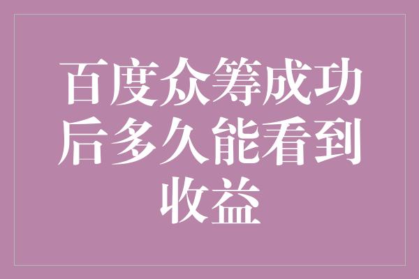 百度众筹成功后多久能看到收益