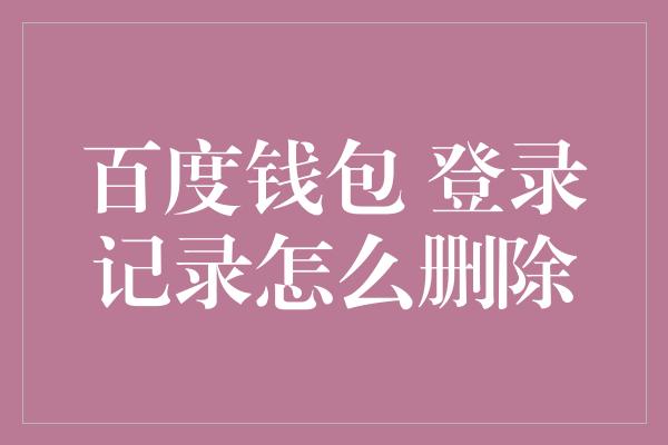 百度钱包 登录记录怎么删除