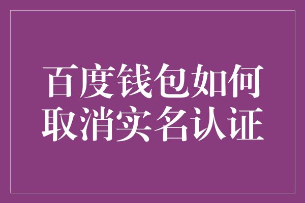 百度钱包如何取消实名认证