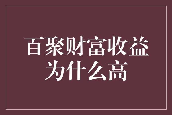 百聚财富收益为什么高