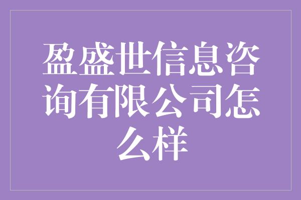 盈盛世信息咨询有限公司怎么样