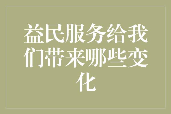 益民服务给我们带来哪些变化