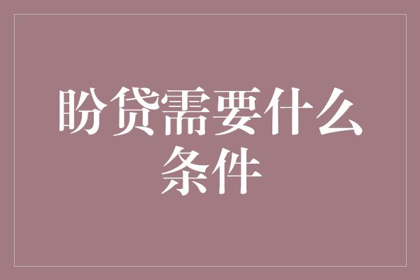 盼贷需要什么条件