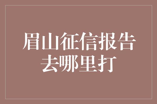 眉山征信报告去哪里打