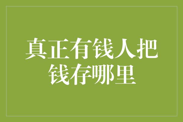 真正有钱人把钱存哪里