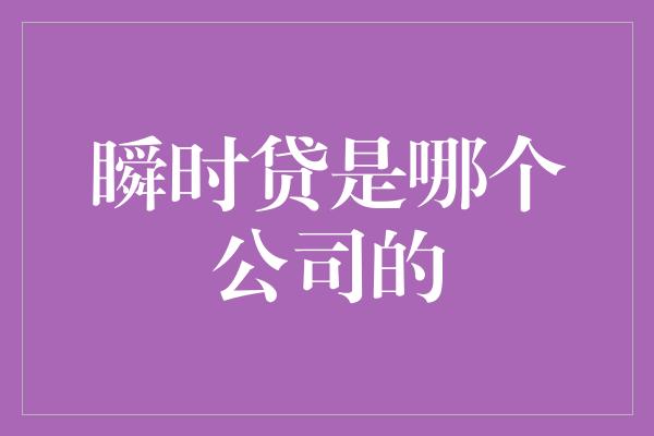 瞬时贷是哪个公司的