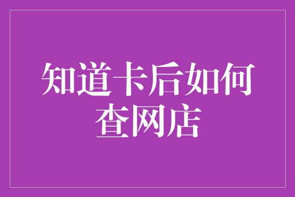 知道卡后如何查网店