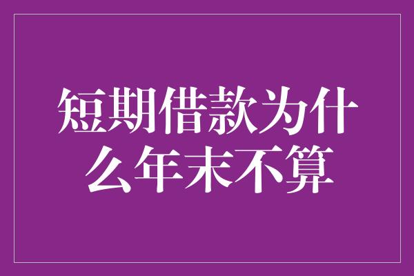 短期借款为什么年末不算