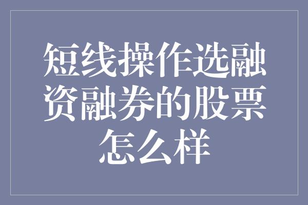 短线操作选融资融券的股票怎么样