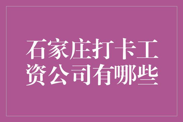 石家庄打卡工资公司有哪些