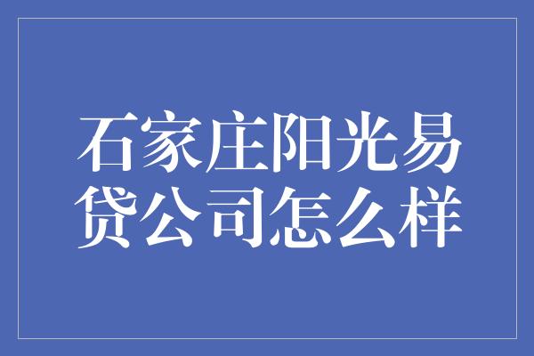 石家庄阳光易贷公司怎么样