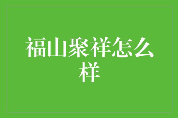 福山聚祥怎么样