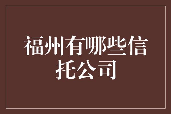 福州有哪些信托公司