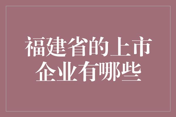 福建省的上市企业有哪些