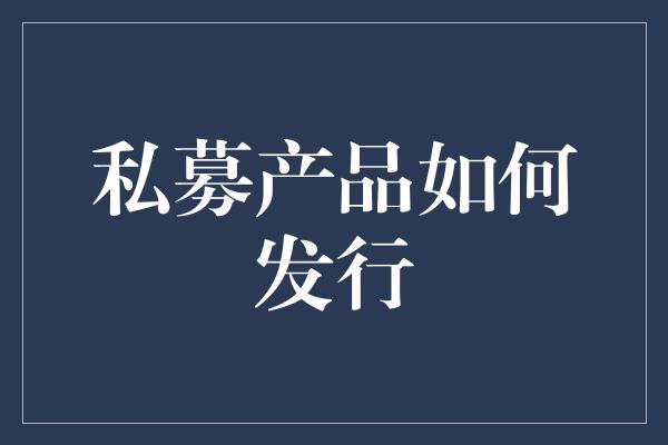 私募产品如何发行