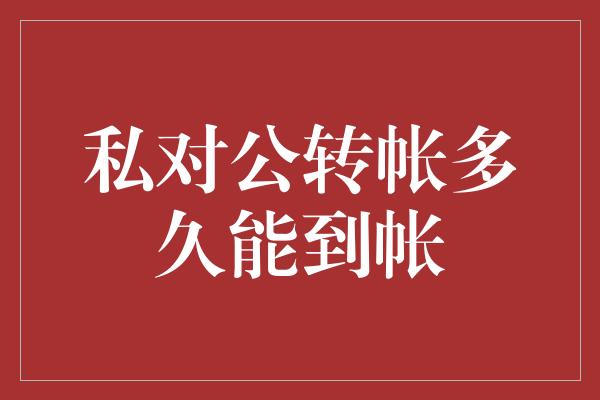 私对公转帐多久能到帐