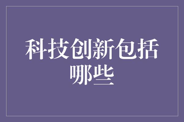 科技创新包括哪些