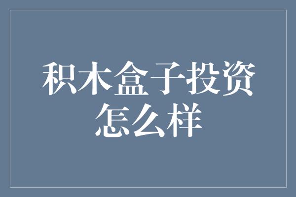 积木盒子投资怎么样