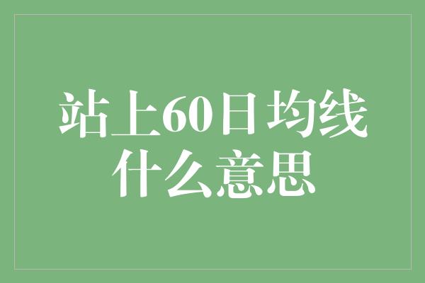 站上60日均线什么意思